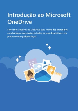 Introdução ao Microsoft
OneDrive
Salve seus arquivos no OneDrive para mantê-los protegidos,
com backup e acessíveis em todos os seus dispositivos, em
praticamente qualquer lugar.
 