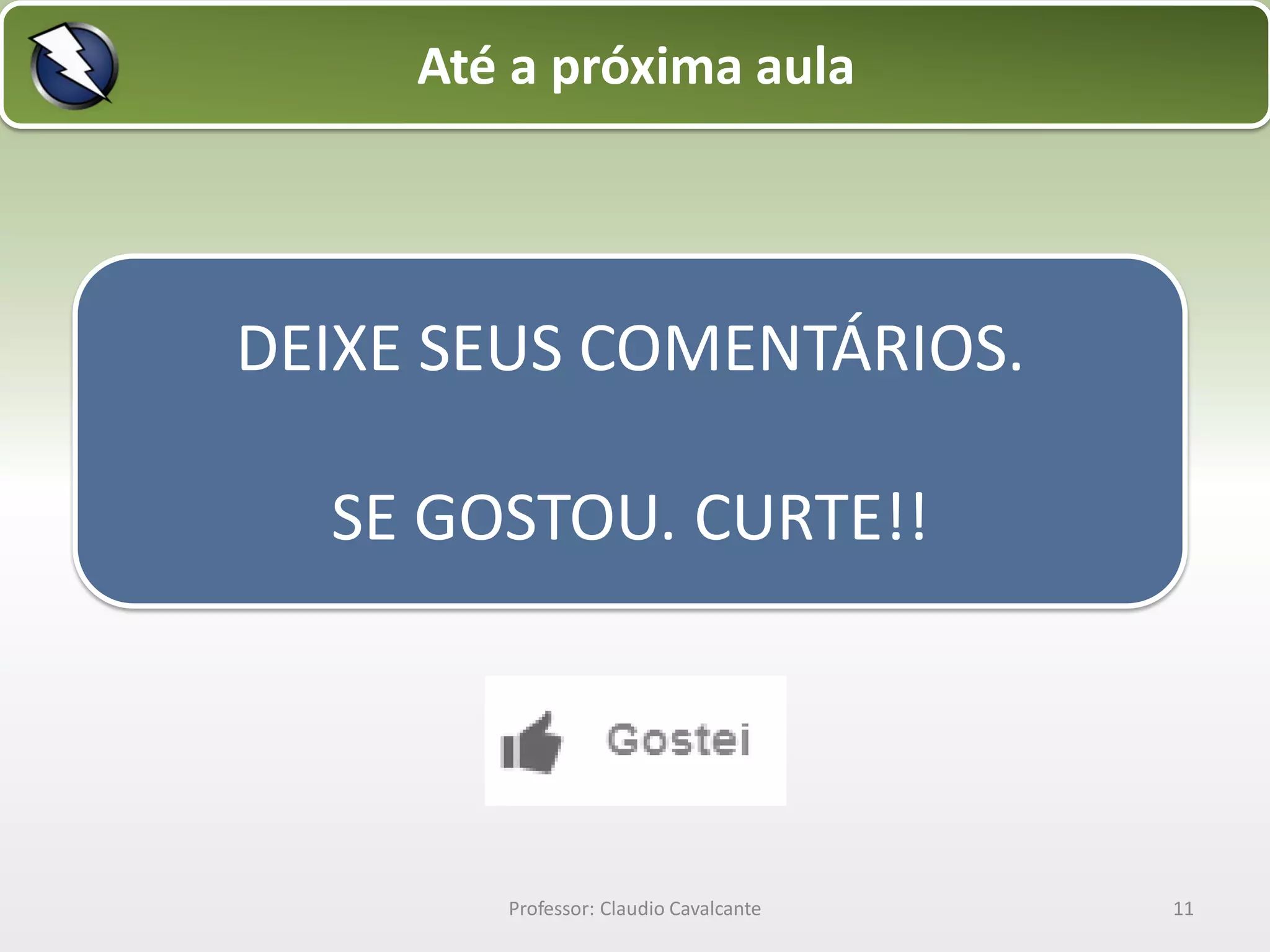 Até a próxima aula

DEIXE SEUS COMENTÁRIOS.
SE GOSTOU. CURTE!!

Professor: Claudio Cavalcante

11

 