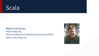 Scala
Scalable Language
Martin Odersky
Escola Politécnica Federal de Lausanne (EPFL)
www.scala-lang.org
 