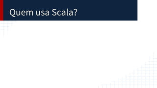Quem usa Scala?
 