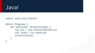 Java!
import java.util.Scanner
object Programa {
def main(args: Array[String]) {
val scn = new Scanner(System.in)
val linha = scn.nextLine
println(linha)
}
}
 
