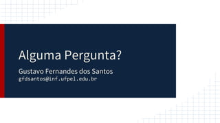 Alguma Pergunta?
Gustavo Fernandes dos Santos
gfdsantos@inf.ufpel.edu.br
 