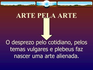ARTE PELA ARTE
O desprezo pelo cotidiano, pelos
temas vulgares e plebeus faz
nascer uma arte alienada.
 