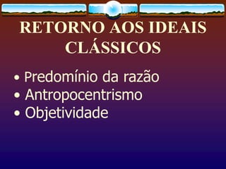 RETORNO AOS IDEAIS
CLÁSSICOS
• Predomínio da razão
• Antropocentrismo
• Objetividade
 