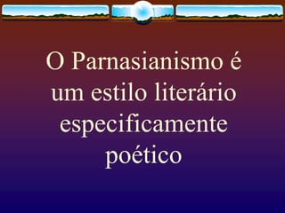 O Parnasianismo é
um estilo literário
especificamente
poético
 