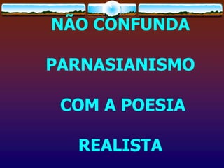 NÃO CONFUNDA
PARNASIANISMO
COM A POESIA
REALISTA
 