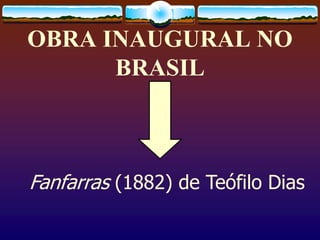 OBRA INAUGURAL NO
BRASIL
Fanfarras (1882) de Teófilo Dias
 