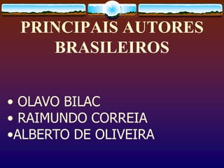 PRINCIPAIS AUTORES
BRASILEIROS
• OLAVO BILAC
• RAIMUNDO CORREIA
•ALBERTO DE OLIVEIRA
 