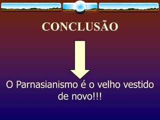 CONCLUSÃO
O Parnasianismo é o velho vestido
de novo!!!
 