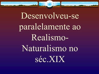 Desenvolveu-se
paralelamente ao
Realismo-
Naturalismo no
séc.XIX
 