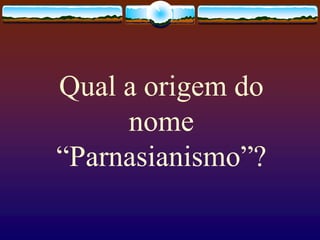 Qual a origem do
nome
“Parnasianismo”?
 