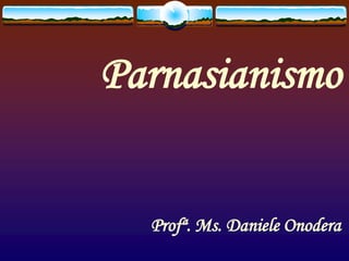 Parnasianismo
Profª. Ms. Daniele Onodera
 