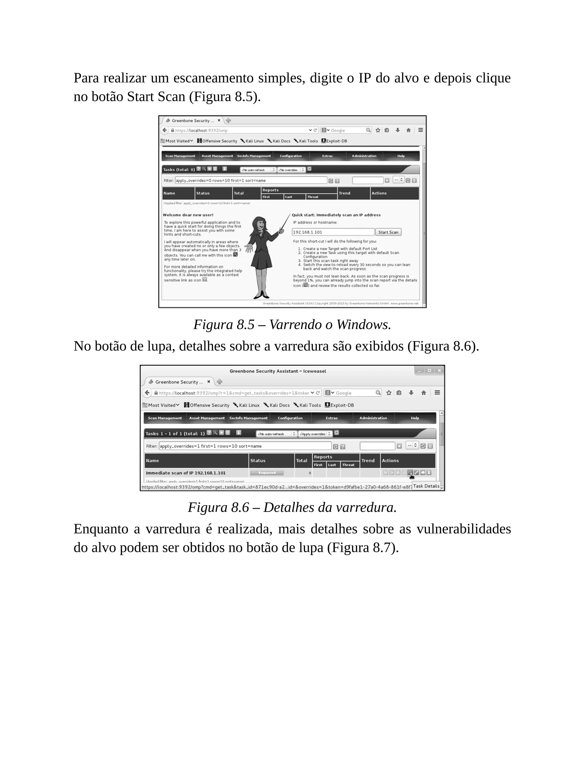 Para realizar um escaneamento simples, digite o IP do alvo e depois clique
no botão Start Scan (Figura 8.5).
Figura 8.5 – Varrendo o Windows.
No botão de lupa, detalhes sobre a varredura são exibidos (Figura 8.6).
Figura 8.6 – Detalhes da varredura.
Enquanto a varredura é realizada, mais detalhes sobre as vulnerabilidades
do alvo podem ser obtidos no botão de lupa (Figura 8.7).
 