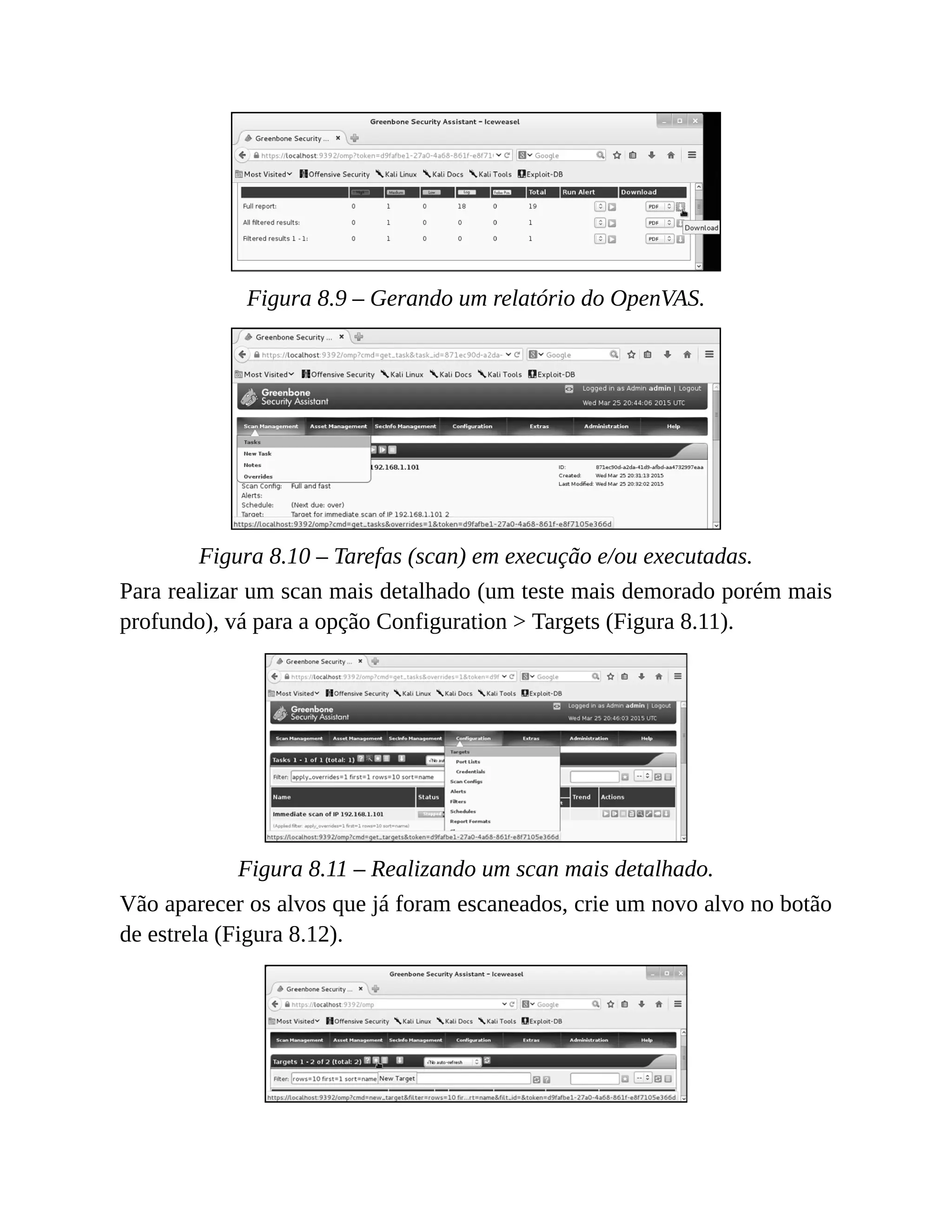 Figura 8.9 – Gerando um relatório do OpenVAS.
Figura 8.10 – Tarefas (scan) em execução e/ou executadas.
Para realizar um scan mais detalhado (um teste mais demorado porém mais
profundo), vá para a opção Configuration > Targets (Figura 8.11).
Figura 8.11 – Realizando um scan mais detalhado.
Vão aparecer os alvos que já foram escaneados, crie um novo alvo no botão
de estrela (Figura 8.12).
 