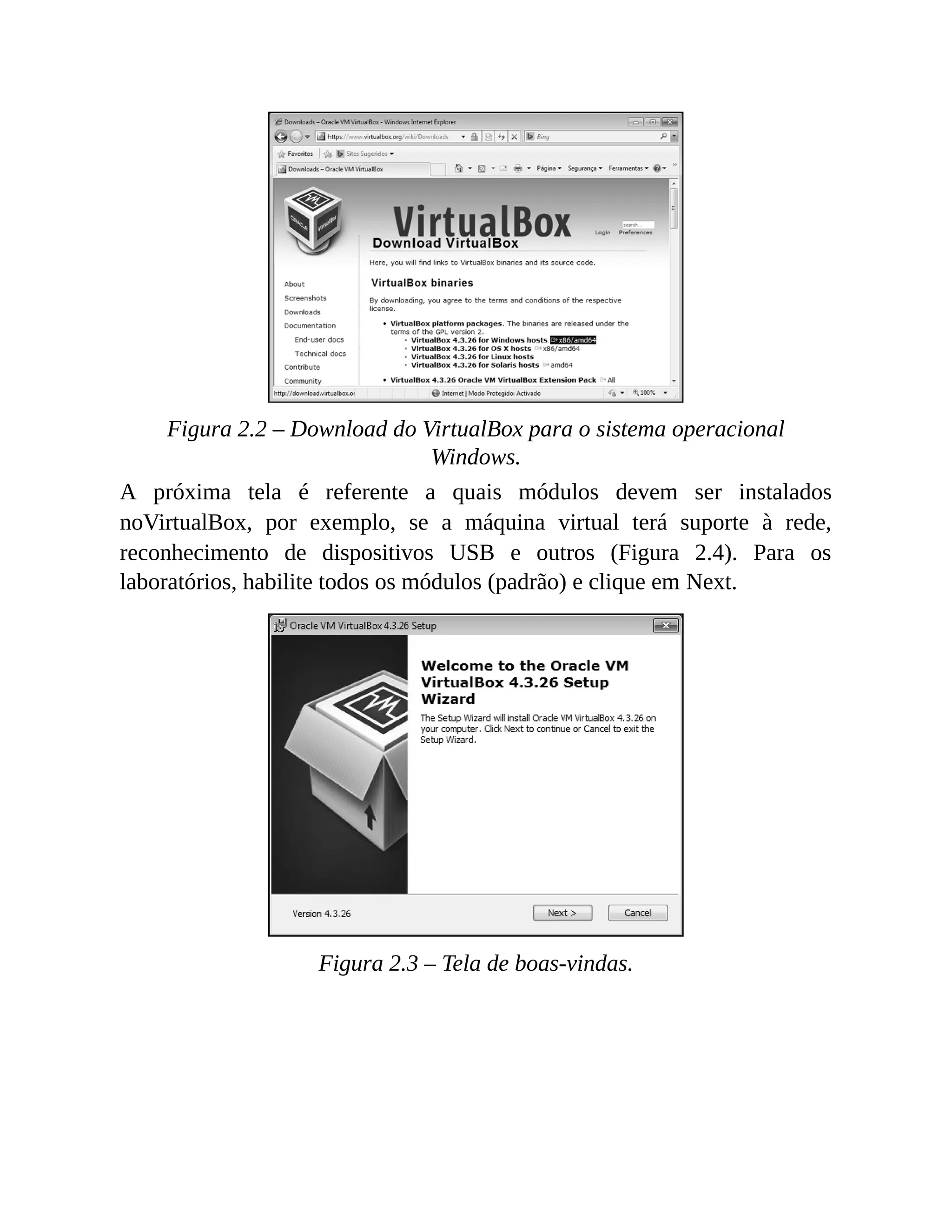 Figura 2.2 – Download do VirtualBox para o sistema operacional
Windows.
A próxima tela é referente a quais módulos devem ser instalados
noVirtualBox, por exemplo, se a máquina virtual terá suporte à rede,
reconhecimento de dispositivos USB e outros (Figura 2.4). Para os
laboratórios, habilite todos os módulos (padrão) e clique em Next.
Figura 2.3 – Tela de boas-vindas.
 