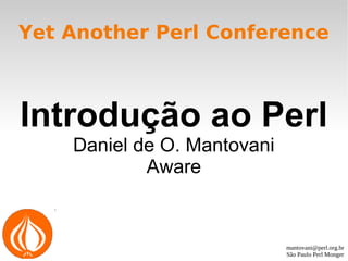 mantovani@perl.org.br
São Paulo Perl Monger
Yet Another Perl Conference
Introdução ao Perl
Daniel de O. Mantovani
Aware
 