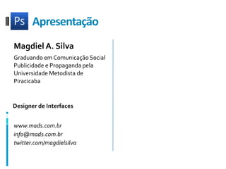 ApresentaçãoMagdiel A. SilvaGraduando em Comunicação SocialPublicidade e Propaganda pelaUniversidade Metodista de PiracicabaDesigner de Interfaceswww.mads.com.brinfo@mads.com.brtwitter.com/magdielsilva
