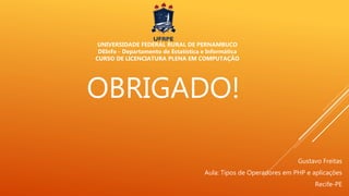 OBRIGADO!
Gustavo Freitas
Aula: Tipos de Operadores em PHP e aplicações
Recife-PE
UNIVERSIDADE FEDERAL RURAL DE PERNAMBUCO
DEInfo - Departamento de Estatística e Informática
CURSO DE LICENCIATURA PLENA EM COMPUTAÇÃO
 