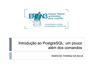 Introdução ao PostgreSQL: um pouco 
além dos comandos 
MARCOS THOMAZ DA SILVA 
 