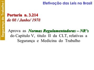 Portaria  n. 3.214 de 08 / Junho/ 1978 Aprova  as  Normas Regulamentadoras – NR’s   do Capitulo V,  titulo  II  da  CLT, relativas  a  Segurança  e  Medicina  do  Trabalho  Efetivação das Leis no Brasil 