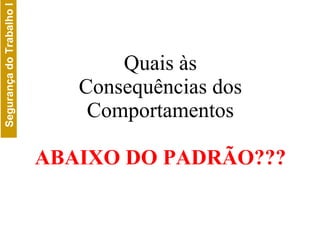 Quais às Consequências dos Comportamentos ABAIXO DO PADRÃO??? 