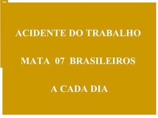 ACIDENTE DO TRABALHO  MATA  07  BRASILEIROS  A CADA DIA 