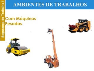 AMBIENTES DE TRABALHOS Com Máquinas Pesadas 