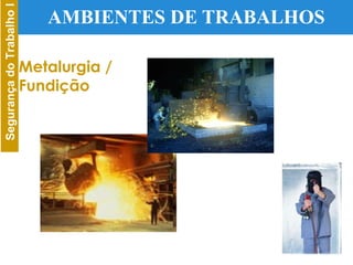 AMBIENTES DE TRABALHOS Metalurgia / Fundição 