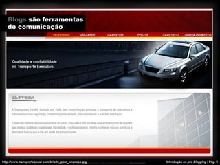 Blogs são ferramentas
   de comunicação




http://www.transportespaar.com.br/site_paar_empresa.jpg   Introdução ao pro-blogging / Pág. 5
 