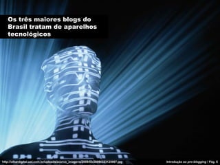 Os três maiores blogs do
   Brasil tratam de aparelhos
   tecnológicos




http://olhardigital.uol.com.br/uploads/acervo_i...