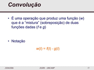 25/04/2006 DGRN - UNICAMP 11
Convolução
• É uma operação que produz uma função (w)
que é a “mistura” (sobreposição) de duas
funções dadas (f e g)
• Notação
w(t) = f(t) * g(t)
 