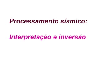 Processamento sísmico:
Interpretação e inversão
 