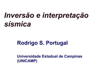 Inversão e interpretação
sísmica
Rodrigo S. Portugal
Universidade Estadual de Campinas
(UNICAMP)
 
