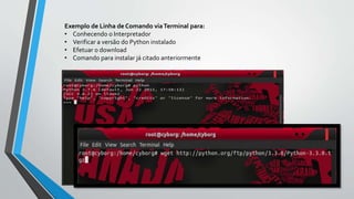 Exemplo de Linha de Comando viaTerminal para:
• Conhecendo o Interpretador
• Verificar a versão do Python instalado
• Efetuar o download
• Comando para instalar já citado anteriormente
 