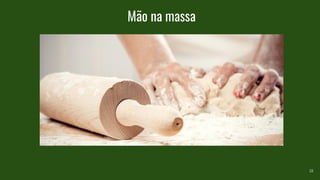 Mão na massa
18
 