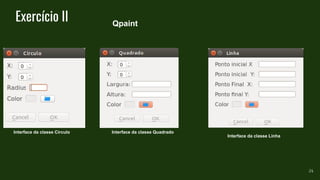 Exercício II
24
Qpaint
Interface da classe Circulo Interface da classe Quadrado
Interface da classe Linha
 