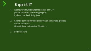 O que é QT?
1. Framework multiplataforma escrito em C++;
possui suporte a outras linguagens:
Python, Lua, Perl, Ruby, Java….
2. Criando com objetivo de desenvolver a interface gráficas
Possui suporto a:
OpenGl, Banco de dados, WebKit….
3. Software livre
5
 