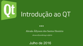 Introdução ao QT
Abraão Állysson dos Santos Honório
Julho de 2016
abraao.allyson@eng.ci.ufpb.br
 