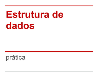 Estrutura de
dados
prática
 
