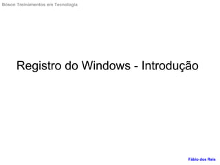 Registro do Windows - Introdução
Bóson Treinamentos em Tecnologia
Fábio dos Reis
 