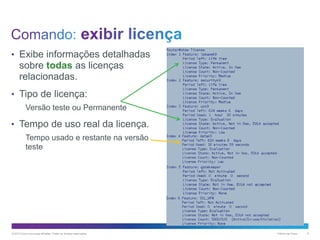 • Exibe informações detalhadas

sobre todas as licenças
relacionadas.
• Tipo de licença:
Versão teste ou Permanente

• Tempo de uso real da licença.
Tempo usado e restante na versão
teste

© 2013 Cisco e/ou suas afiliadas. Todos os direitos reservados.

Público da Cisco

6

 