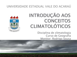 Disciplina de climatologia
Curso de Geografia
Monitor: Rodrigo Sousa
UNIVERSIDADE ESTADUAL VALE DO ACARAÚ
 