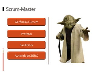 Scrum-Master

   Gerência o Scrum


       Protetor


      Facilitator


   Autoridade ZERO
 