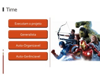 Time

   Executam o projeto


       Generalista


   Auto-Organizavel


   Auto-Gerênciavel
 