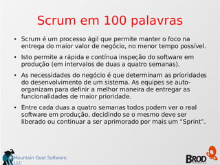 Scrum em 100 palavras 
● Scrum é um processo ágil que permite manter o foco na 
entrega do maior valor de negócio, no meno...