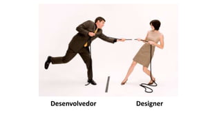 Desenvolvedor   Designer
 