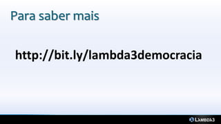 Para saber mais

http://bit.ly/lambda3democracia
 