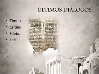 ÚLTIMOS DIÁLOGOS
• Timeu
• Crítias
• Filebo
• Leis
 