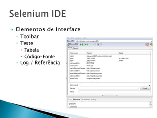    Elementos de Interface
    ◦ Toolbar
    ◦ Teste
      Tabela
      Código-Fonte
    ◦ Log / Referência
 