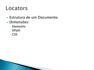    Estrutura de um Documento
   Dimensões:
    ◦ Elemento
    ◦ XPath
    ◦ CSS
 